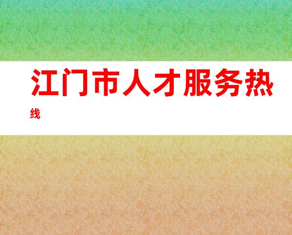 江门市人才服务热线