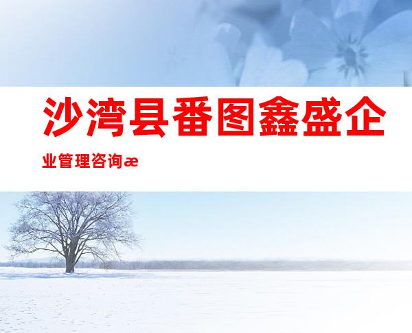 沙湾县番图鑫盛企业管理咨询服务有限公司