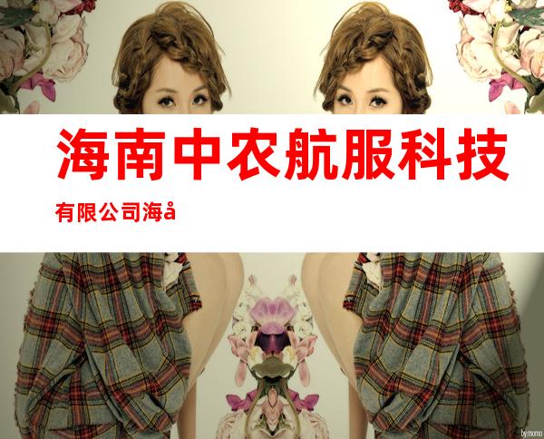 海南中农航服科技有限公司海口分公司