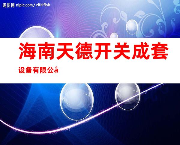 海南天德开关成套设备有限公司