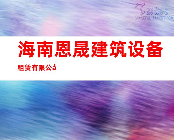 海南恩晟建筑设备租赁有限公司