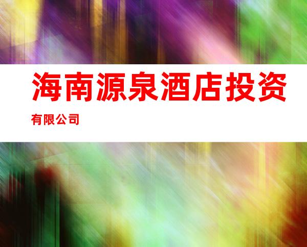 海南源泉酒店投资有限公司