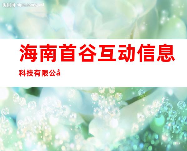 海南首谷互动信息科技有限公司