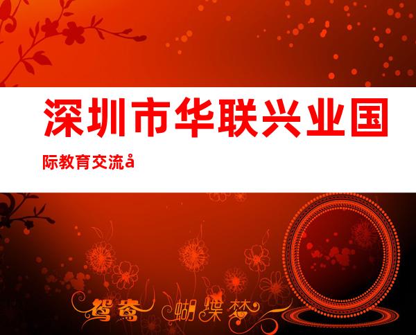 深圳市华联兴业国际教育交流咨询有限公司