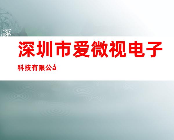 深圳市爱微视电子科技有限公司