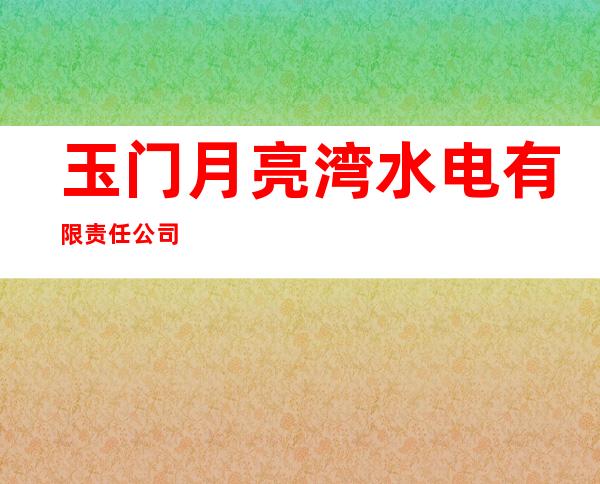 玉门月亮湾水电有限责任公司