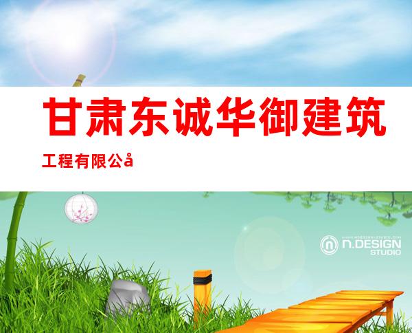 甘肃东诚华御建筑工程有限公司