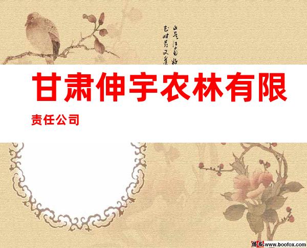 甘肃伸宇农林有限责任公司