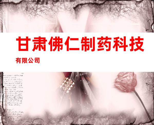 甘肃佛仁制药科技有限公司