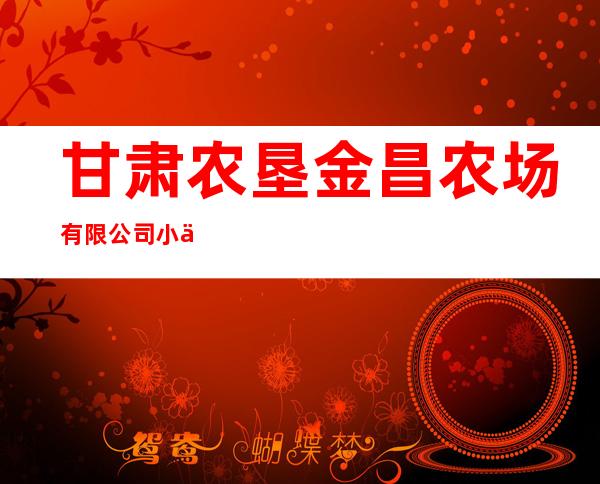 甘肃农垦金昌农场有限公司小井子分公司