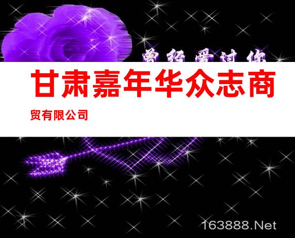甘肃嘉年华众志商贸有限公司