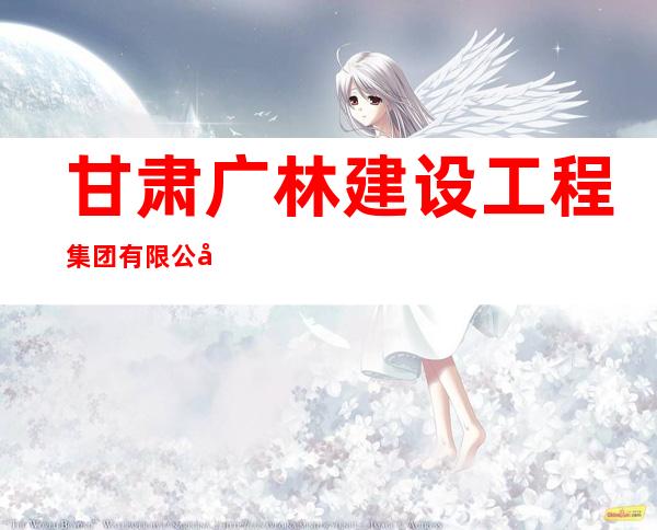 甘肃广林建设工程集团有限公司