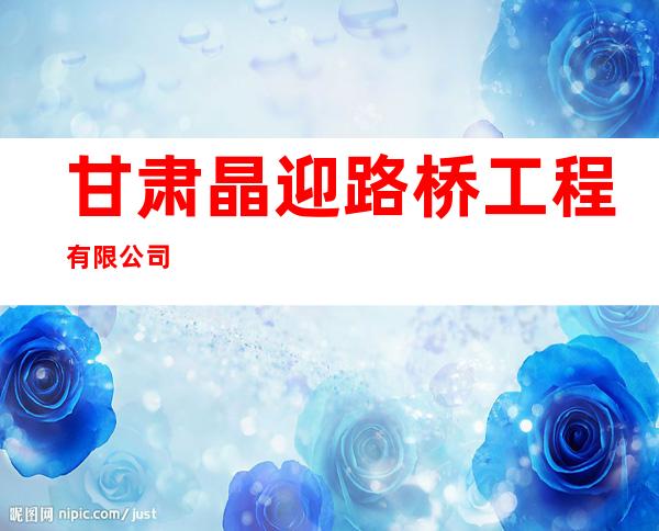 甘肃晶迎路桥工程有限公司