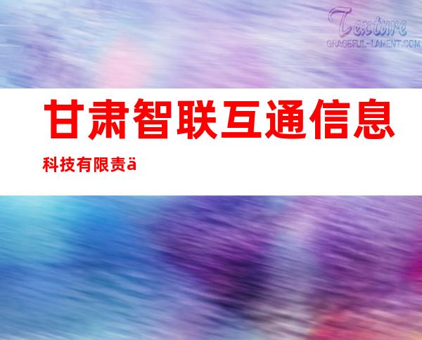 甘肃智联互通信息科技有限责任公司