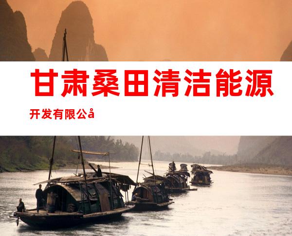 甘肃桑田清洁能源开发有限公司