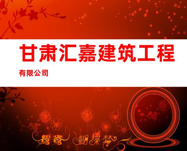 甘肃汇嘉建筑工程有限公司