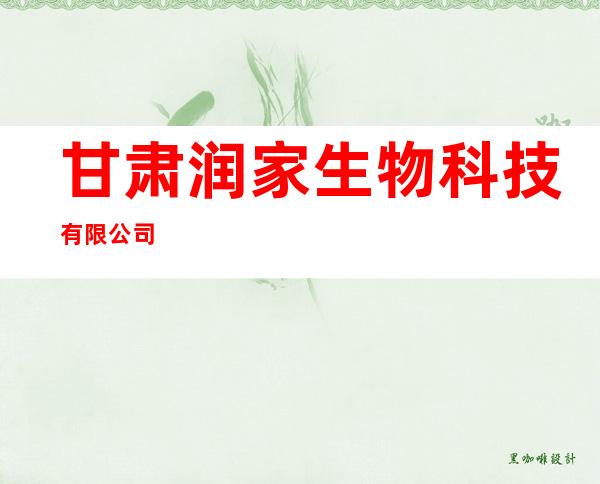甘肃润家生物科技有限公司