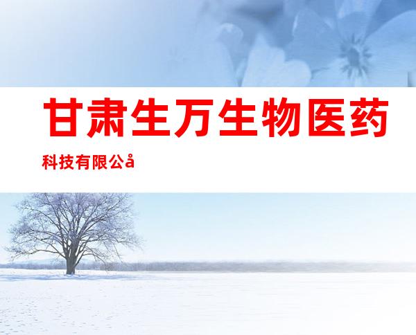 甘肃生万生物医药科技有限公司