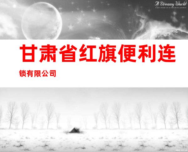 甘肃省红旗便利连锁有限公司