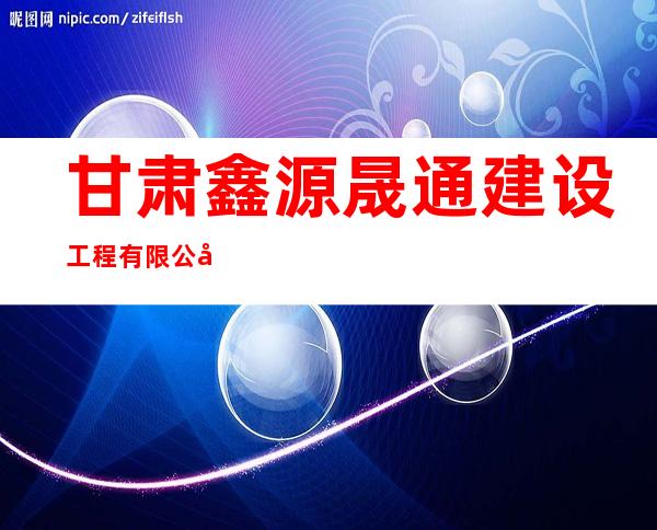 甘肃鑫源晟通建设工程有限公司