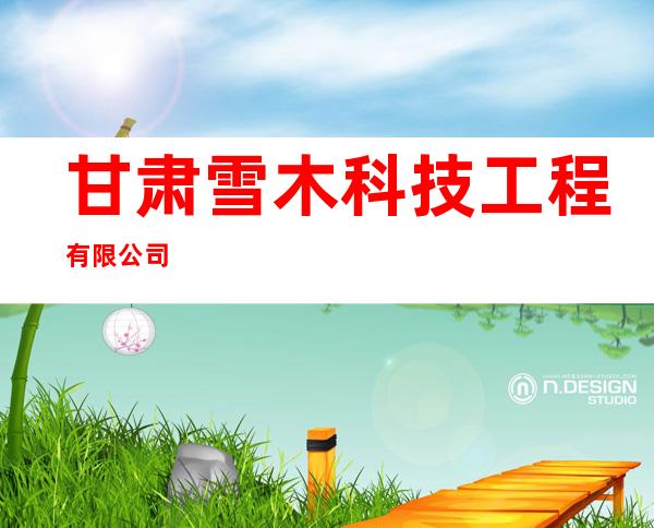 甘肃雪木科技工程有限公司