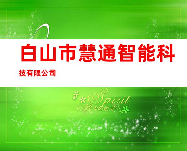 白山市慧通智能科技有限公司