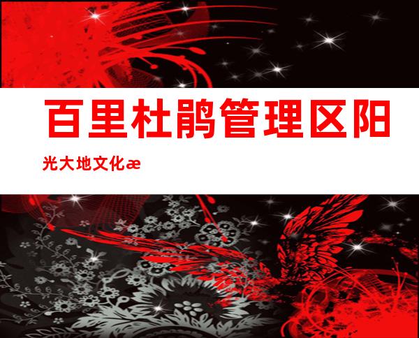 百里杜鹃管理区阳光大地文化旅游有限公司