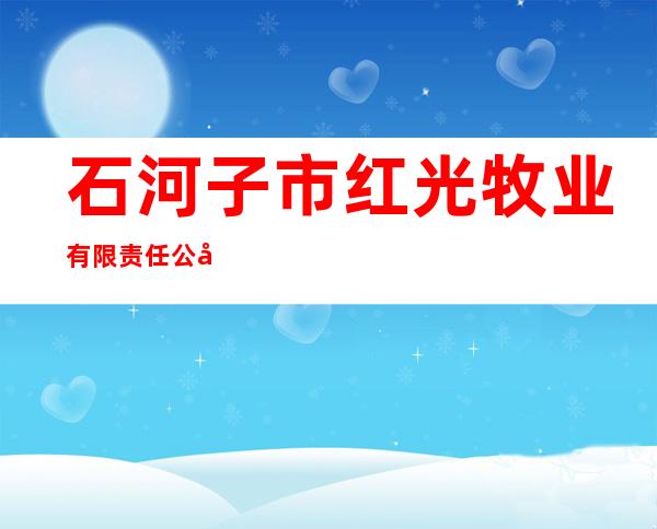 石河子市红光牧业有限责任公司