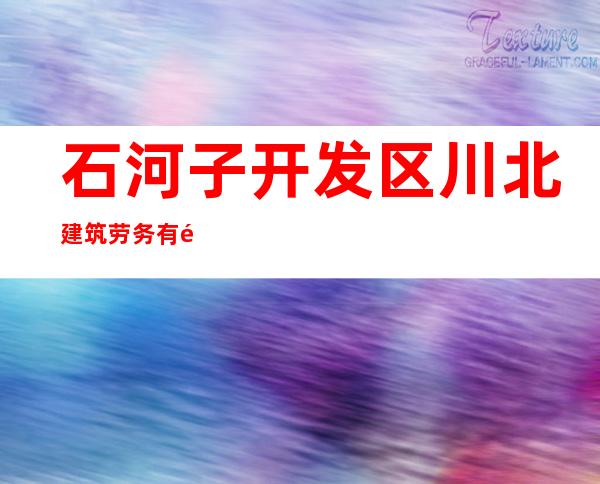 石河子开发区川北建筑劳务有限责任公司