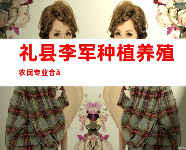 礼县李军种植养殖农民专业合作社