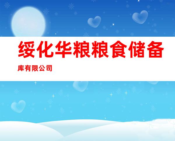 绥化华粮粮食储备库有限公司