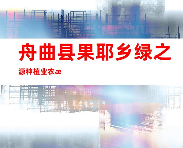 舟曲县果耶乡绿之源种植业农民专业合作社