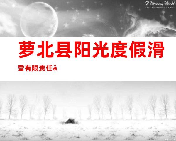 萝北县阳光度假滑雪有限责任公司