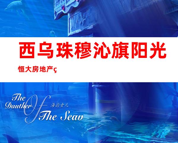 西乌珠穆沁旗阳光恒大房地产经纪物业管理有限责任公司