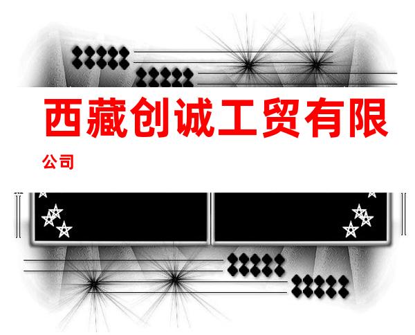 西藏创诚工贸有限公司