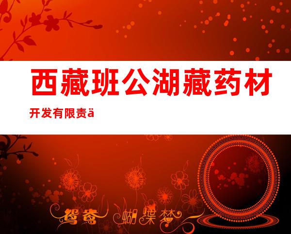 西藏班公湖藏药材开发有限责任公司
