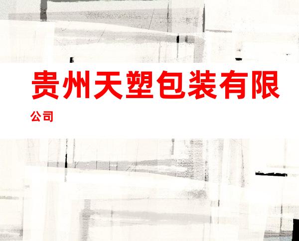 贵州天塑包装有限公司