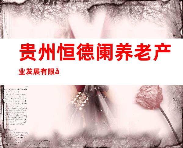 贵州恒德阑养老产业发展有限公司