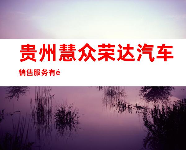 贵州慧众荣达汽车销售服务有限公司