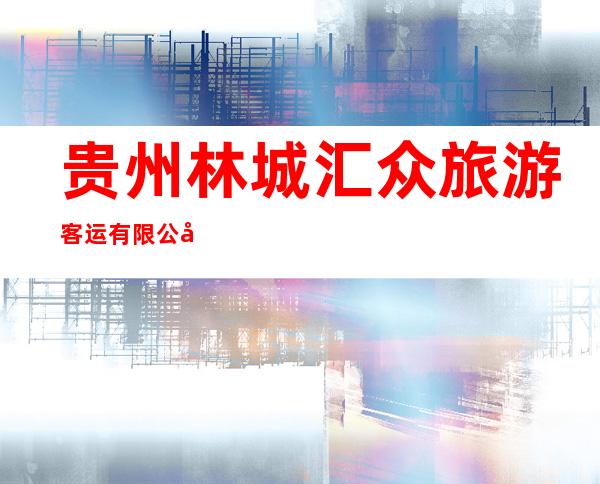 贵州林城汇众旅游客运有限公司