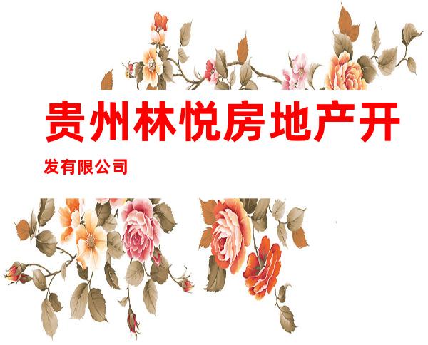 贵州林悦房地产开发有限公司