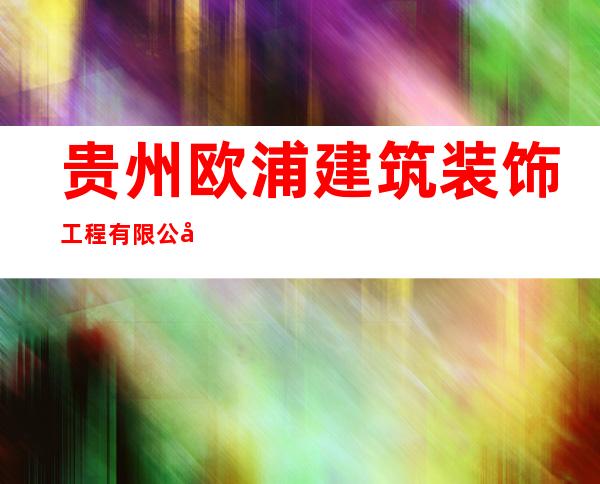 贵州欧浦建筑装饰工程有限公司