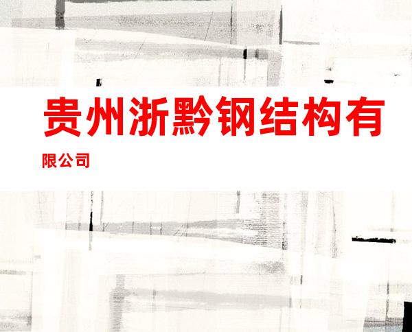 贵州浙黔钢结构有限公司