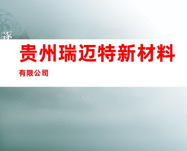 贵州瑞迈特新材料有限公司