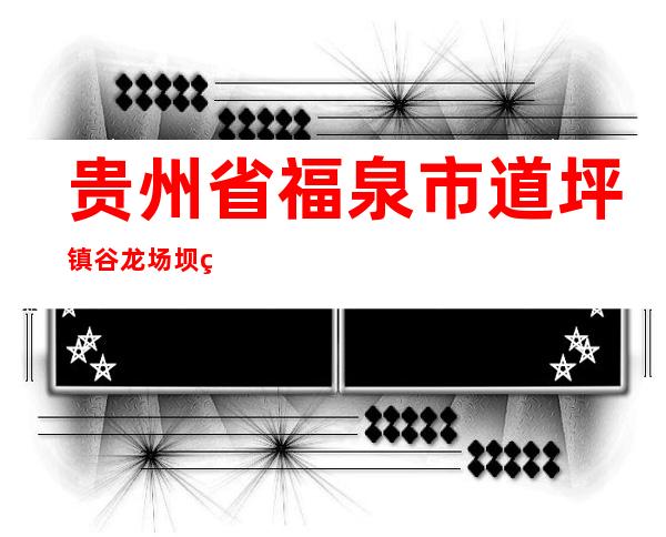 贵州省福泉市道坪镇谷龙场坝种养殖专业合作社