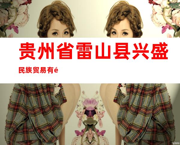 贵州省雷山县兴盛民族贸易有限责任公司