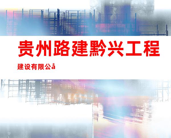 贵州路建黔兴工程建设有限公司