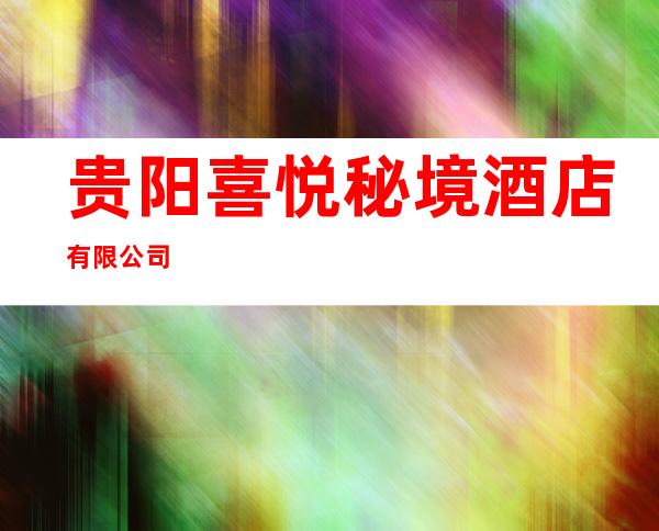 贵阳喜悦秘境酒店有限公司