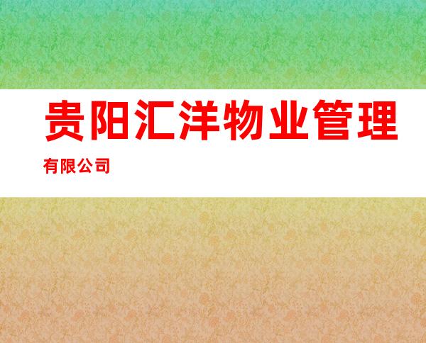 贵阳汇洋物业管理有限公司
