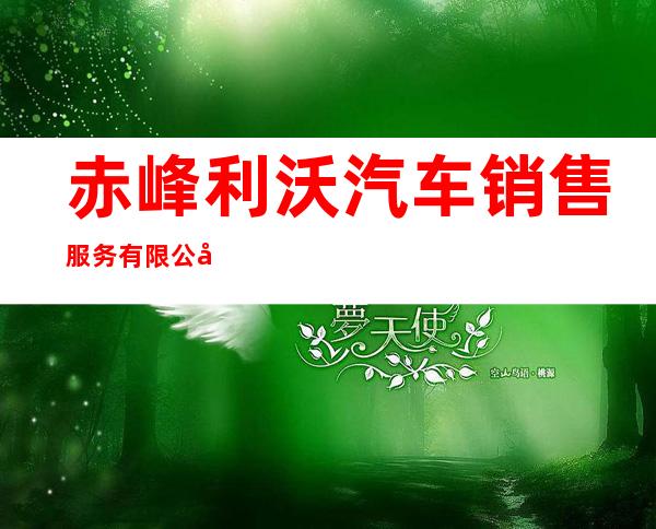 赤峰利沃汽车销售服务有限公司